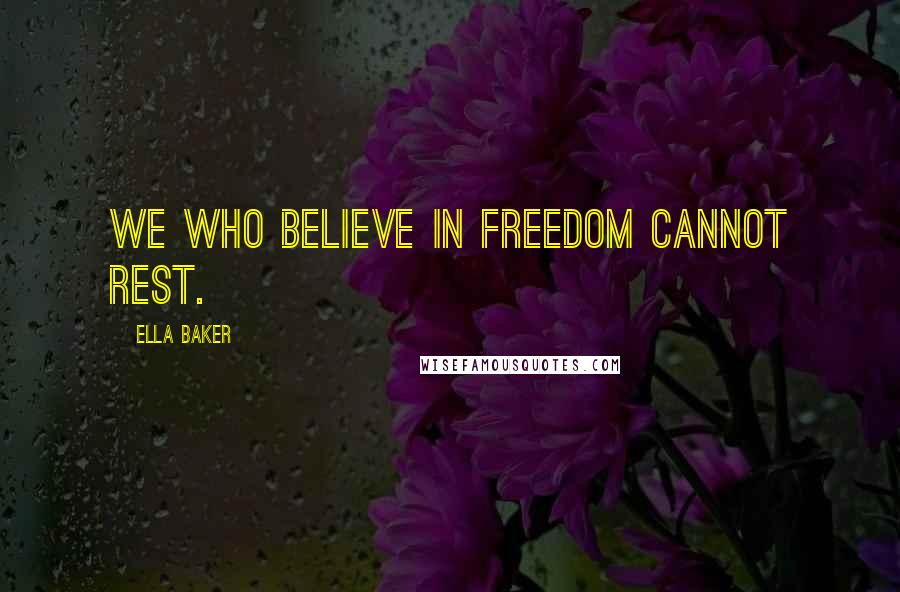 Ella Baker quotes: We who believe in freedom cannot rest.