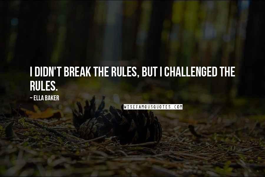 Ella Baker quotes: I didn't break the rules, but I challenged the rules.