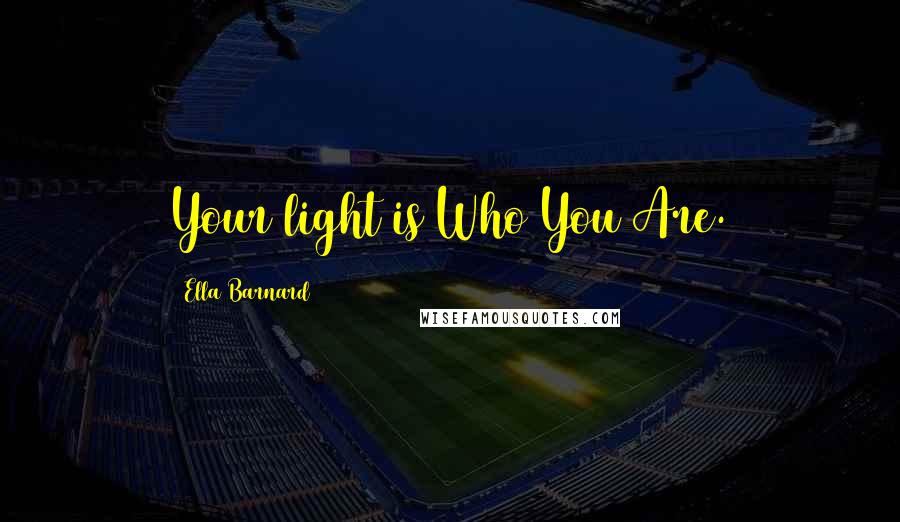 Ella Barnard quotes: Your light is Who You Are.