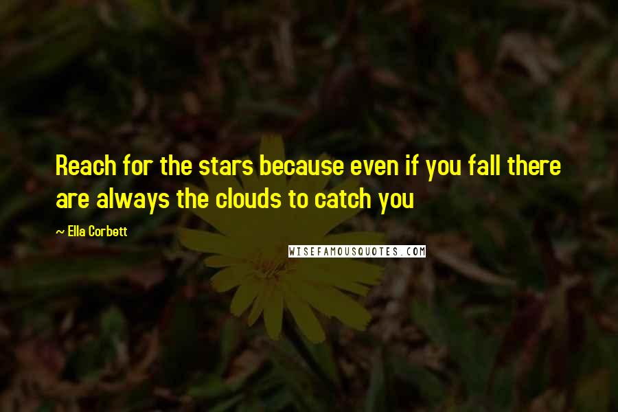 Ella Corbett quotes: Reach for the stars because even if you fall there are always the clouds to catch you