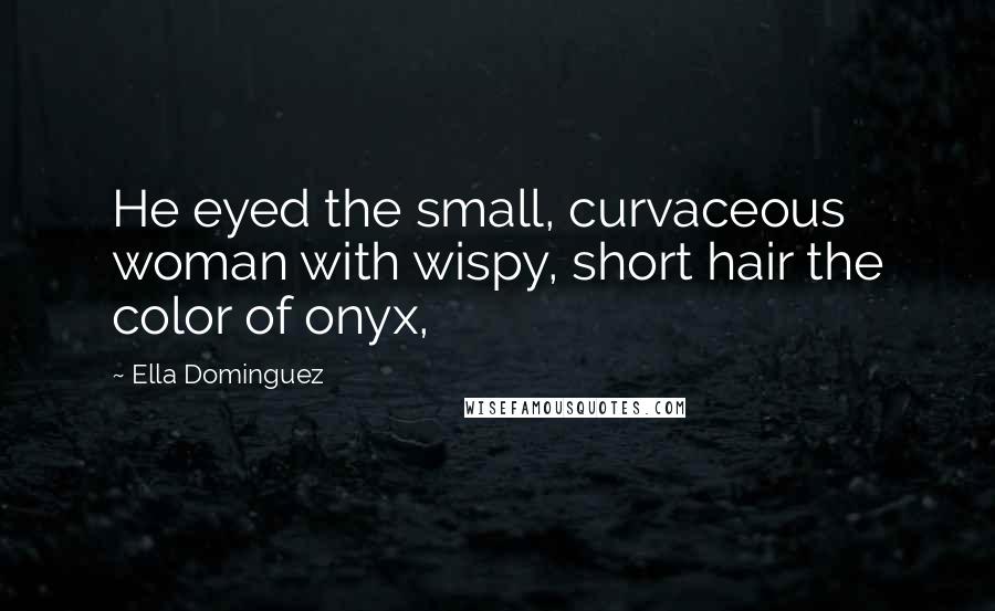 Ella Dominguez quotes: He eyed the small, curvaceous woman with wispy, short hair the color of onyx,