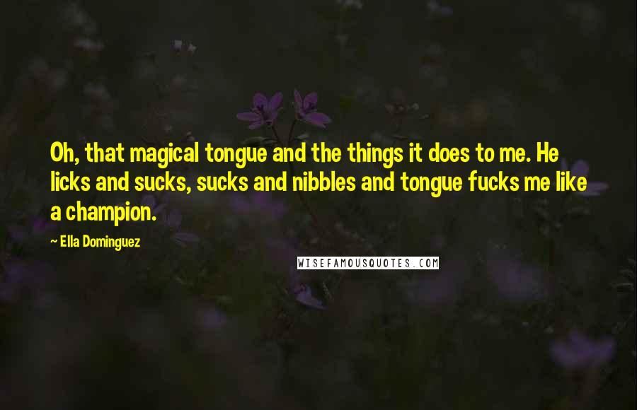 Ella Dominguez quotes: Oh, that magical tongue and the things it does to me. He licks and sucks, sucks and nibbles and tongue fucks me like a champion.