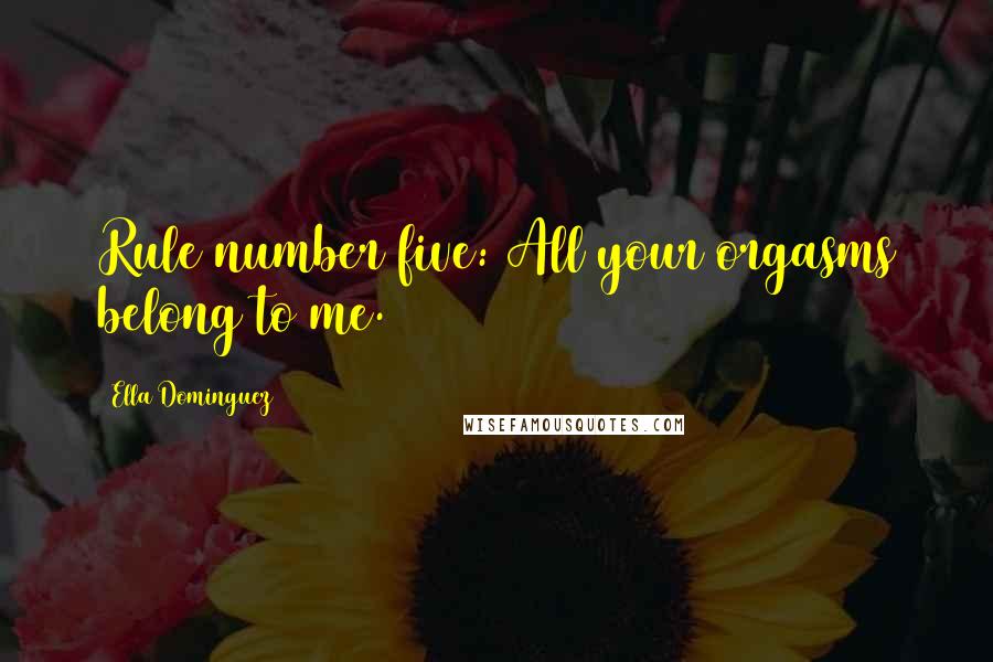 Ella Dominguez quotes: Rule number five: All your orgasms belong to me.