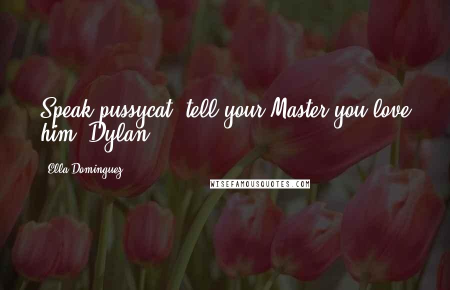 Ella Dominguez quotes: Speak pussycat; tell your Master you love him. Dylan