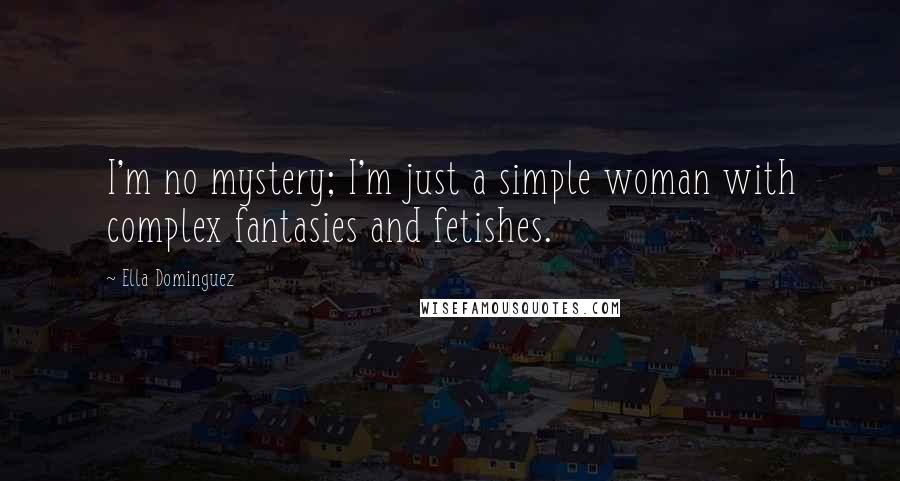 Ella Dominguez quotes: I'm no mystery; I'm just a simple woman with complex fantasies and fetishes.