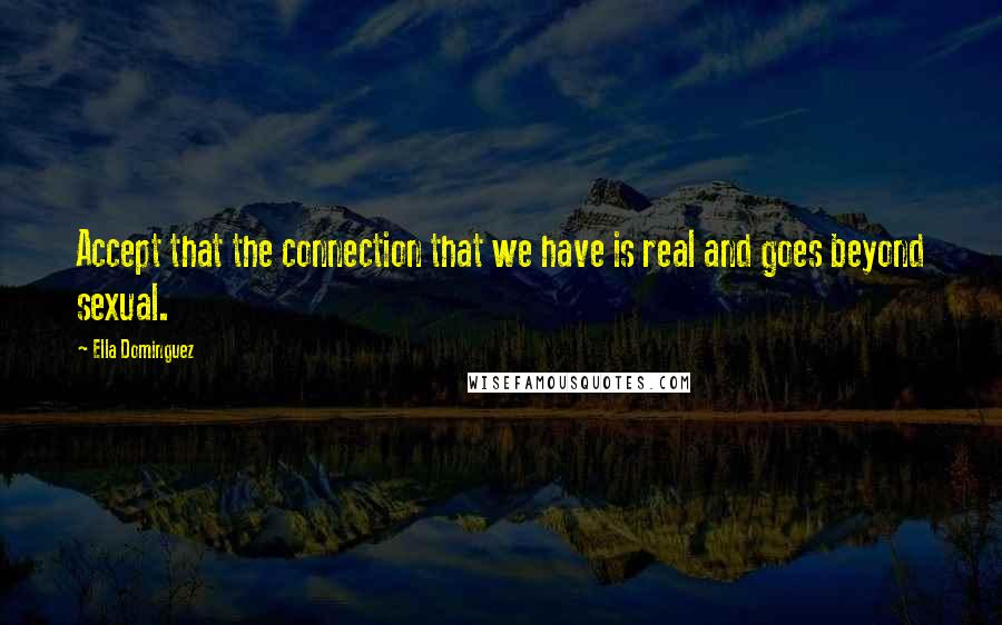 Ella Dominguez quotes: Accept that the connection that we have is real and goes beyond sexual.