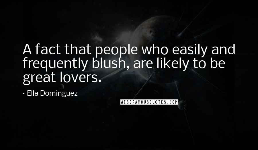 Ella Dominguez quotes: A fact that people who easily and frequently blush, are likely to be great lovers.