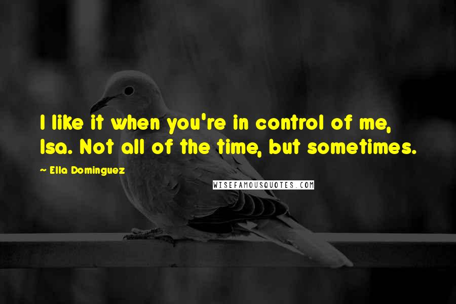 Ella Dominguez quotes: I like it when you're in control of me, Isa. Not all of the time, but sometimes.