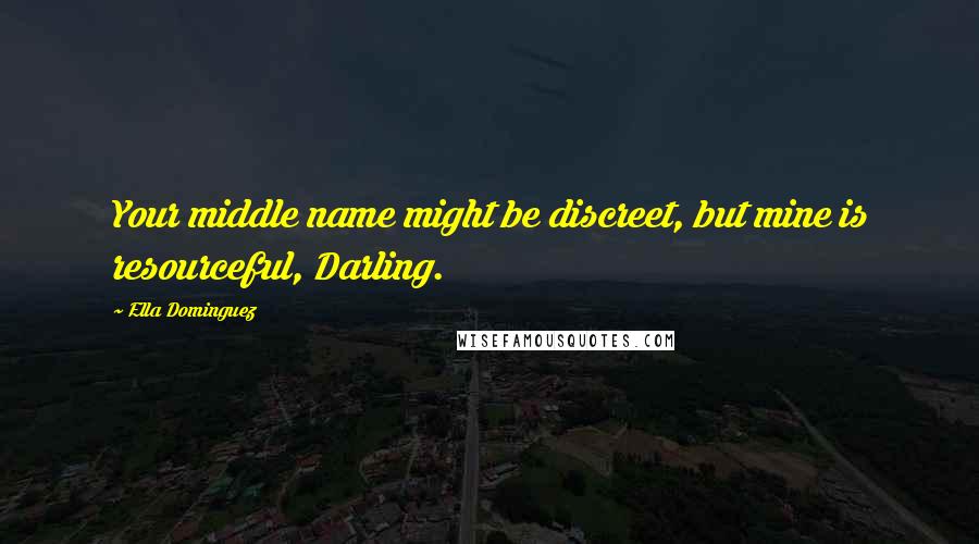 Ella Dominguez quotes: Your middle name might be discreet, but mine is resourceful, Darling.