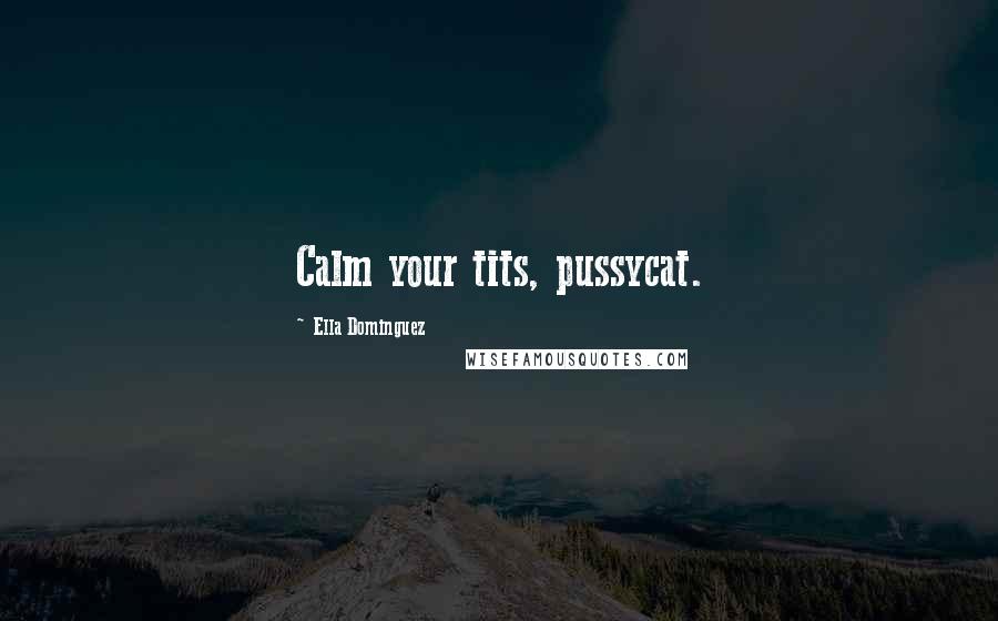 Ella Dominguez quotes: Calm your tits, pussycat.