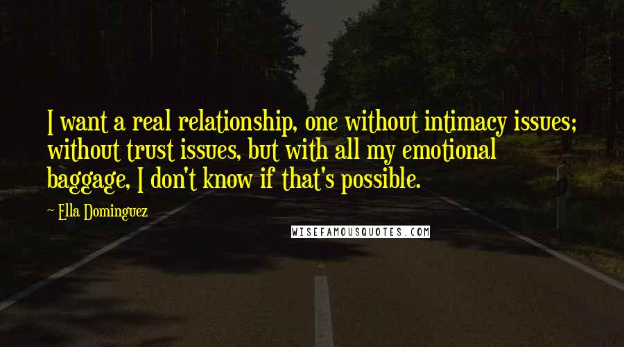 Ella Dominguez quotes: I want a real relationship, one without intimacy issues; without trust issues, but with all my emotional baggage, I don't know if that's possible.