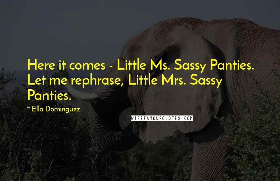 Ella Dominguez quotes: Here it comes - Little Ms. Sassy Panties. Let me rephrase, Little Mrs. Sassy Panties.