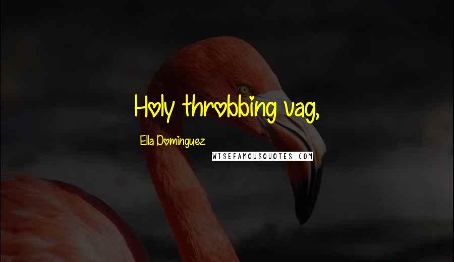 Ella Dominguez quotes: Holy throbbing vag,