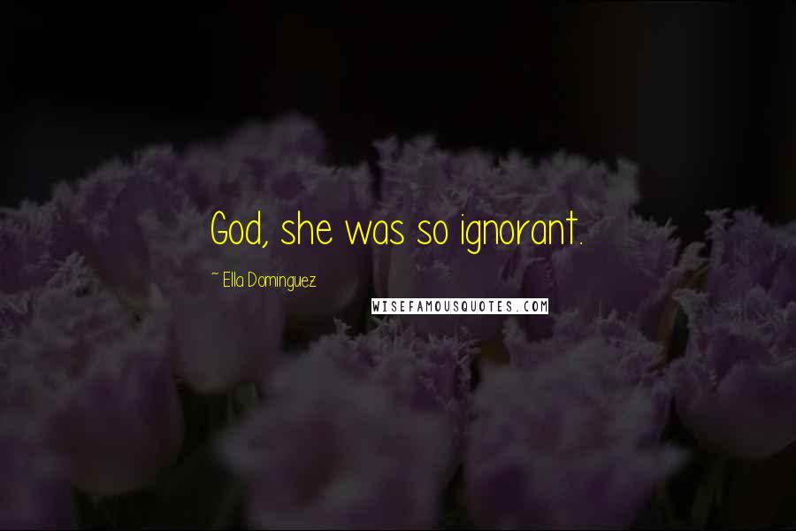 Ella Dominguez quotes: God, she was so ignorant.