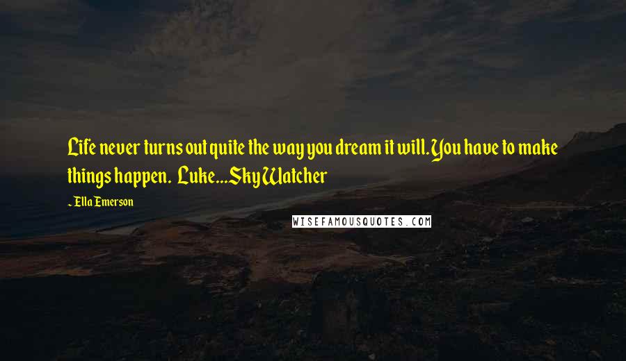 Ella Emerson quotes: Life never turns out quite the way you dream it will. You have to make things happen. Luke...Sky Watcher