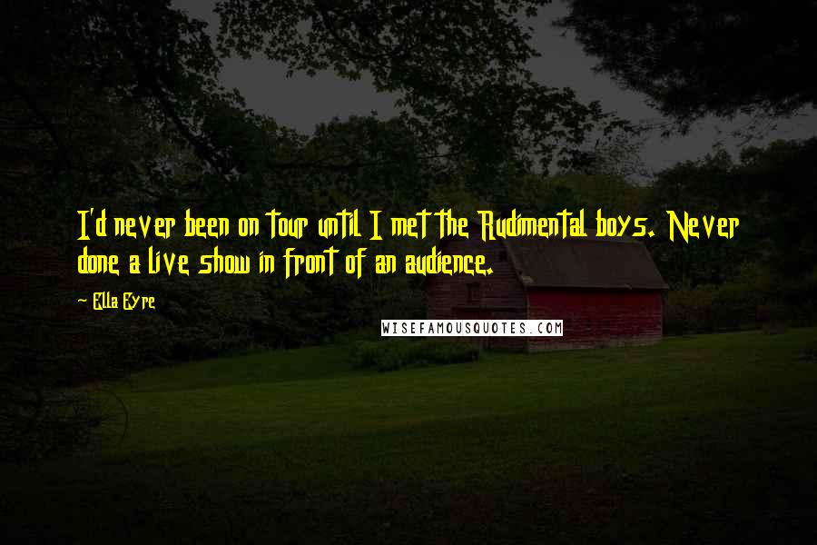 Ella Eyre quotes: I'd never been on tour until I met the Rudimental boys. Never done a live show in front of an audience.