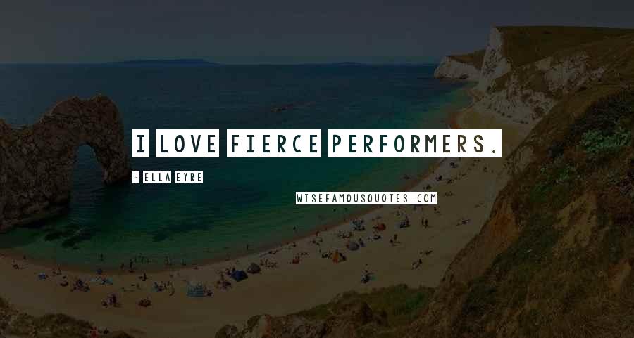 Ella Eyre quotes: I love fierce performers.