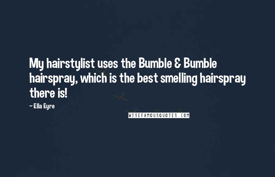 Ella Eyre quotes: My hairstylist uses the Bumble & Bumble hairspray, which is the best smelling hairspray there is!