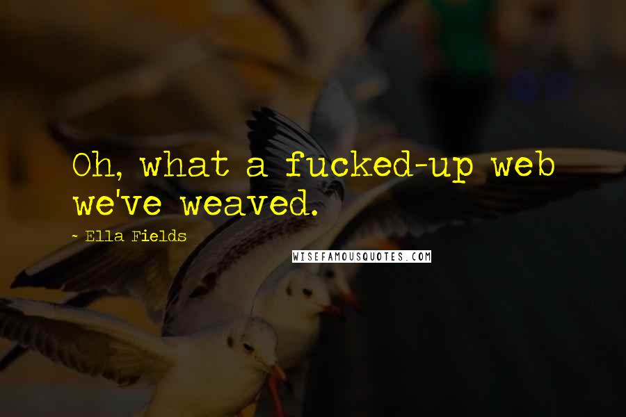 Ella Fields quotes: Oh, what a fucked-up web we've weaved.