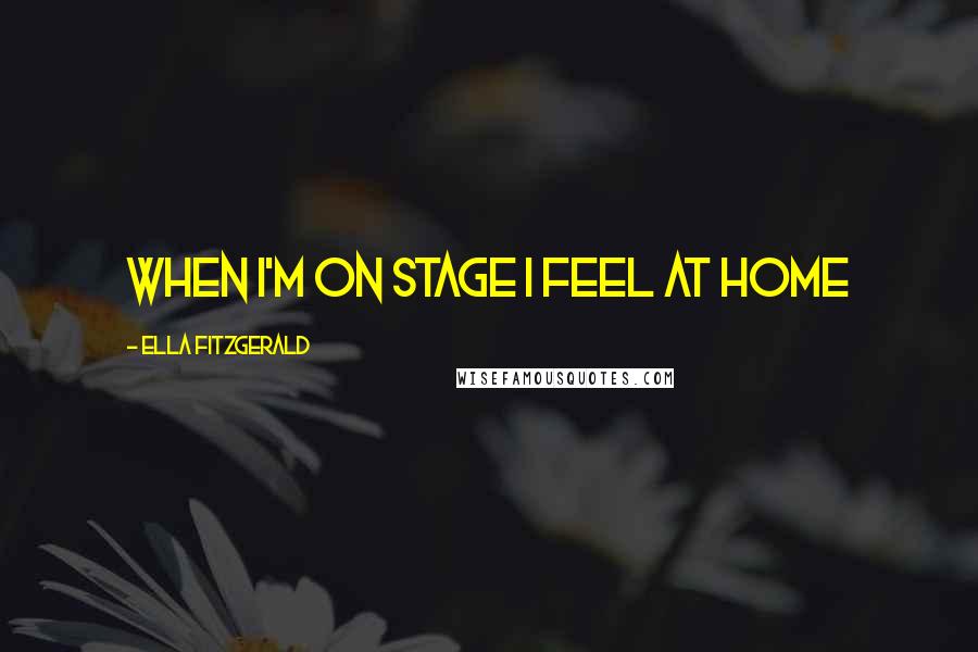 Ella Fitzgerald quotes: When I'm on stage I feel at home