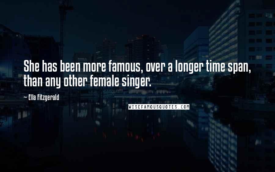 Ella Fitzgerald quotes: She has been more famous, over a longer time span, than any other female singer.