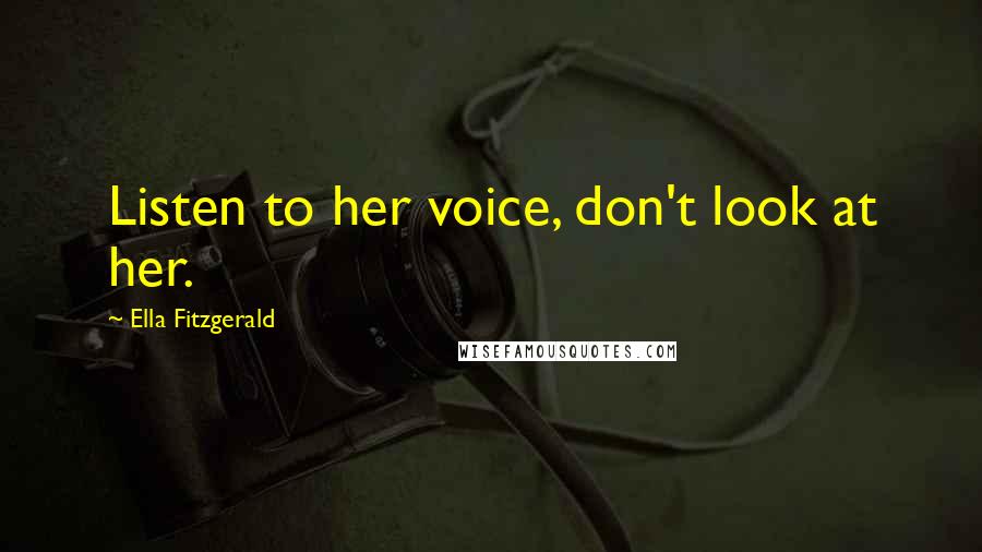 Ella Fitzgerald quotes: Listen to her voice, don't look at her.