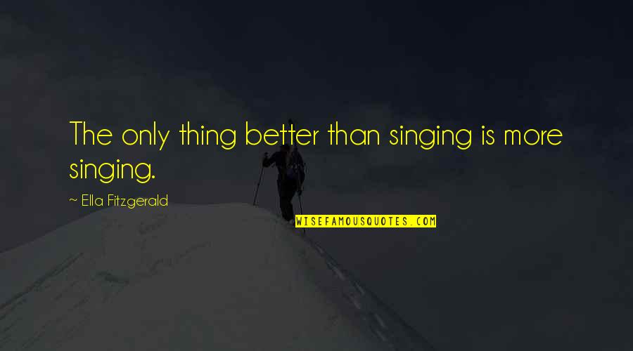 Ella Fitzgerald Quotes By Ella Fitzgerald: The only thing better than singing is more Ella Fitzgerald Quotes By Ella Fitzgerald: The only thing better than singing is more