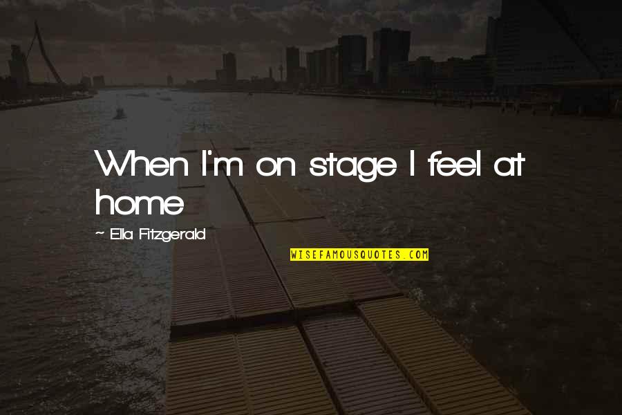Ella Fitzgerald Quotes By Ella Fitzgerald: When I'm on stage I feel at home Ella Fitzgerald Quotes By Ella Fitzgerald: When I'm on stage I feel at home