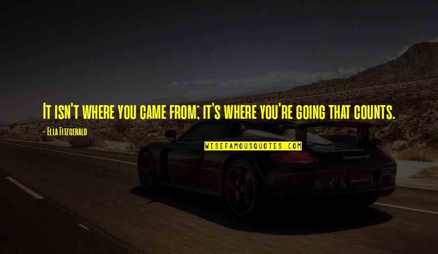 Ella Fitzgerald Quotes By Ella Fitzgerald: It isn't where you came from; it's where Ella Fitzgerald Quotes By Ella Fitzgerald: It isn't where you came from; it's where