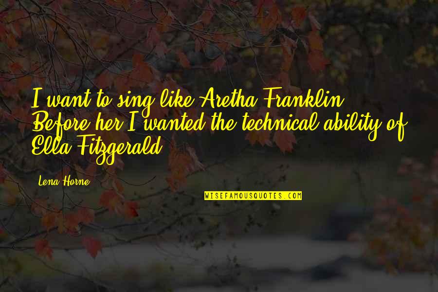 Ella Fitzgerald Quotes By Lena Horne: I want to sing like Aretha Franklin. Before Ella Fitzgerald Quotes By Lena Horne: I want to sing like Aretha Franklin. Before