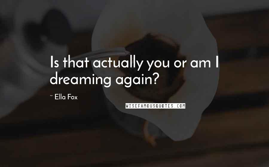 Ella Fox quotes: Is that actually you or am I dreaming again?