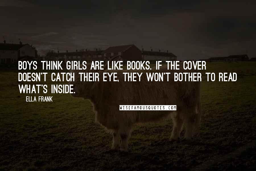 Ella Frank quotes: Boys think girls are like books. If the cover doesn't catch their eye, they won't bother to read what's inside.