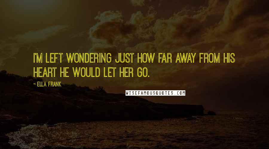 Ella Frank quotes: I'm left wondering just how far away from his heart he would let her go.