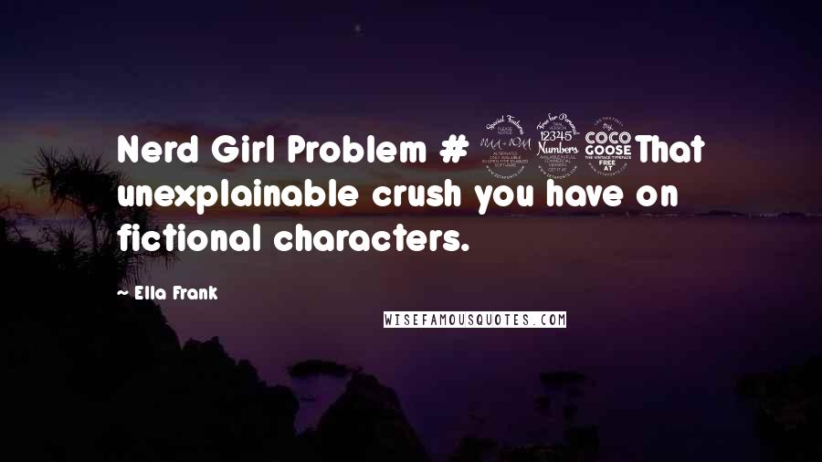 Ella Frank quotes: Nerd Girl Problem # 235That unexplainable crush you have on fictional characters.