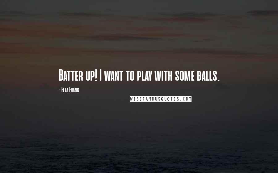 Ella Frank quotes: Batter up! I want to play with some balls.