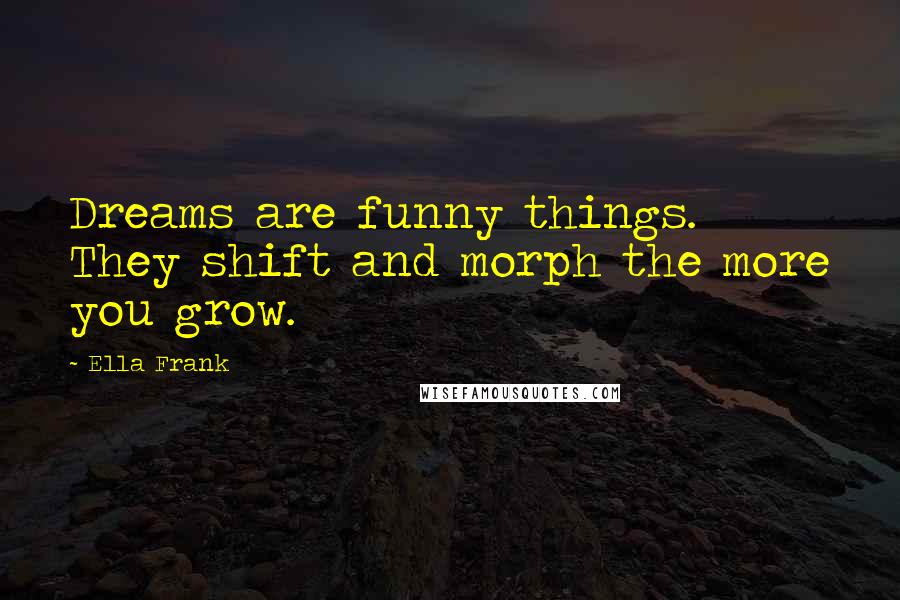 Ella Frank quotes: Dreams are funny things. They shift and morph the more you grow.