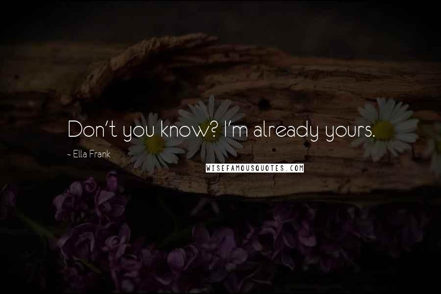 Ella Frank quotes: Don't you know? I'm already yours.