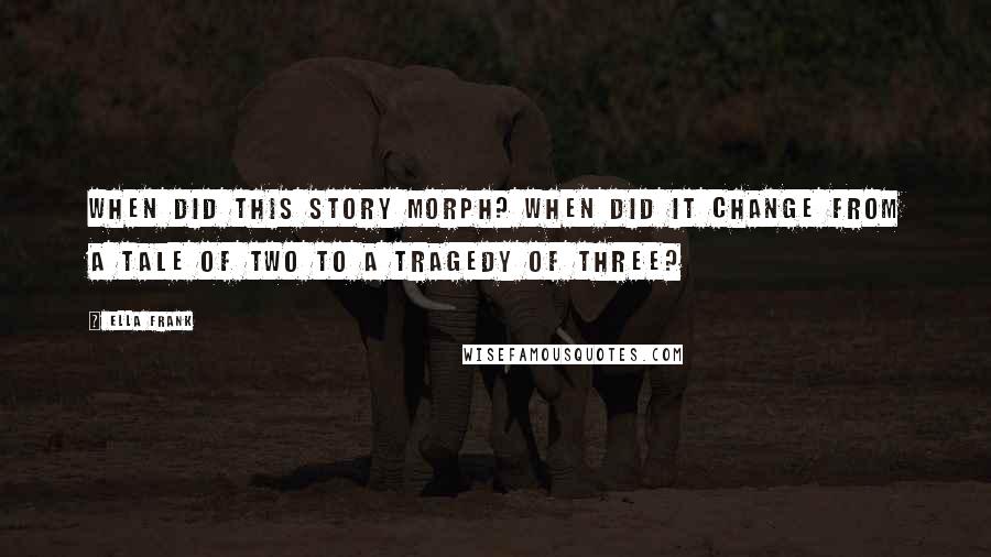 Ella Frank quotes: When did this story morph? When did it change from a tale of two to a tragedy of three?