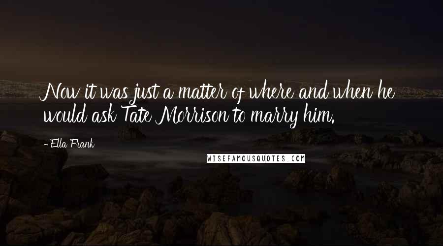 Ella Frank quotes: Now it was just a matter of where and when he would ask Tate Morrison to marry him.