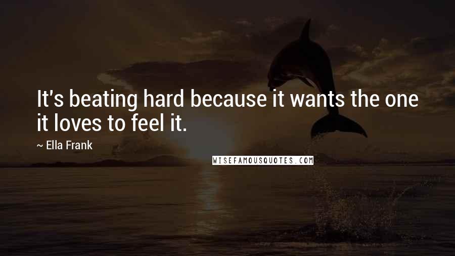 Ella Frank quotes: It's beating hard because it wants the one it loves to feel it.