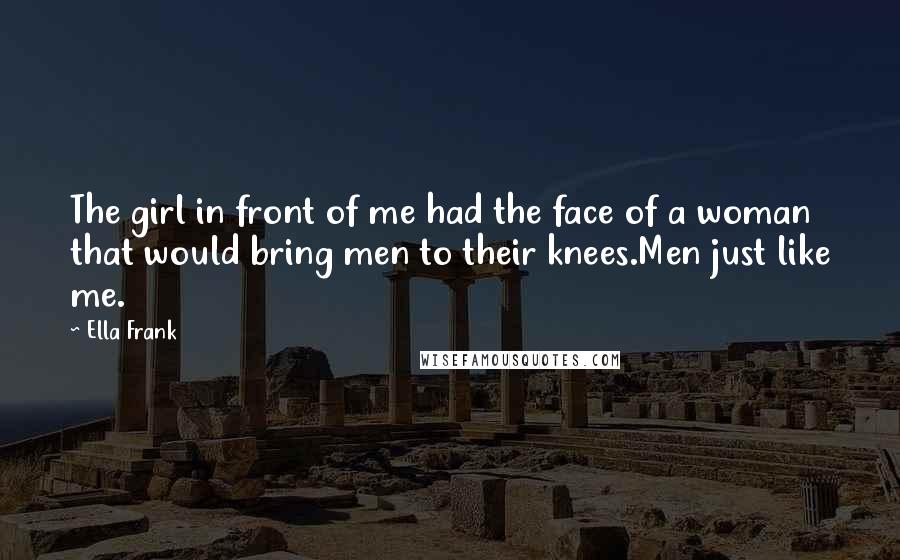 Ella Frank quotes: The girl in front of me had the face of a woman that would bring men to their knees.Men just like me.