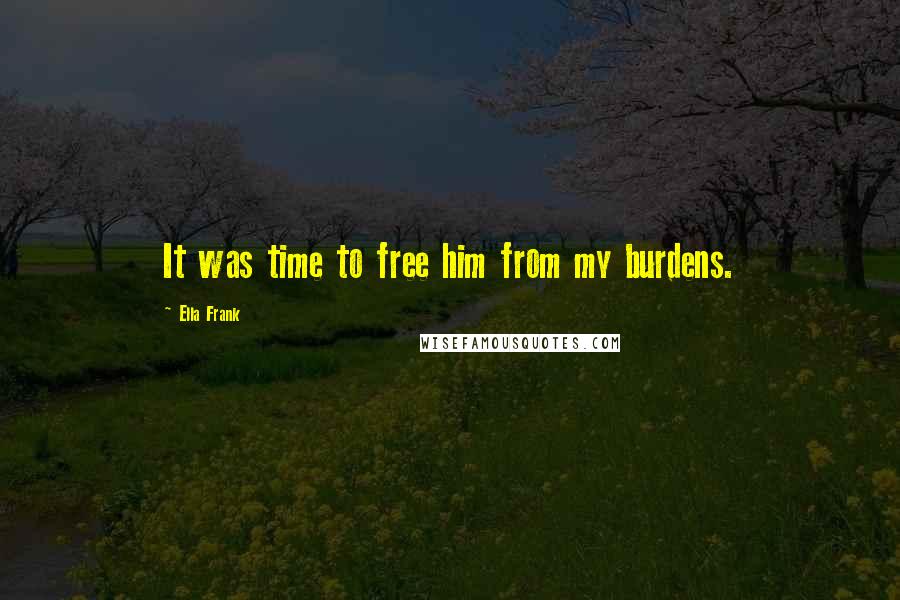 Ella Frank quotes: It was time to free him from my burdens.