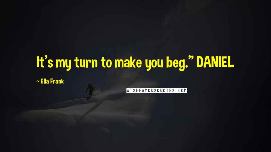 Ella Frank quotes: It's my turn to make you beg." DANIEL