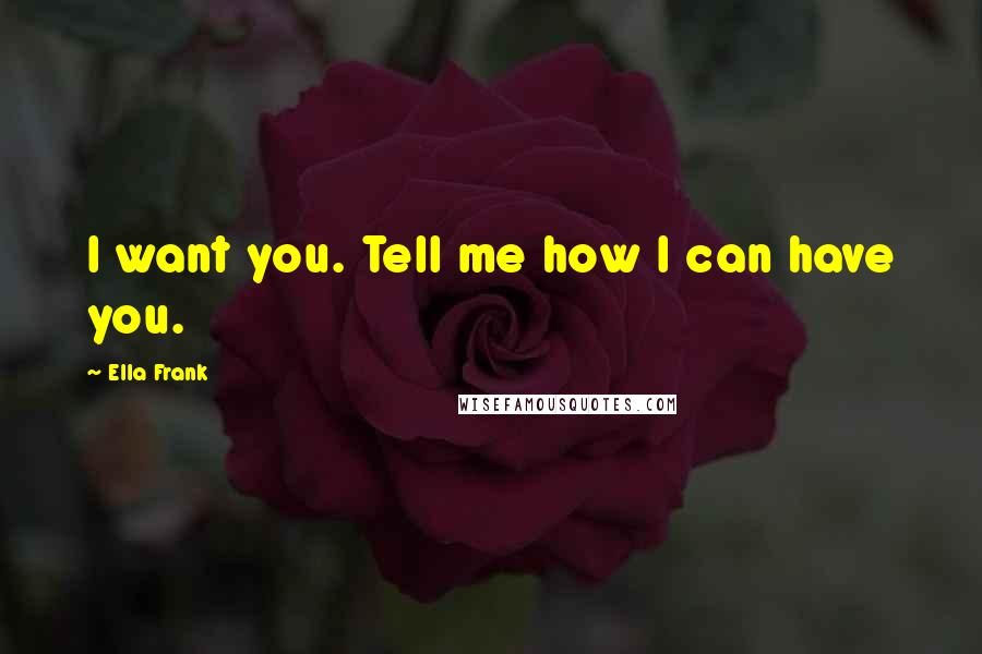 Ella Frank quotes: I want you. Tell me how I can have you.