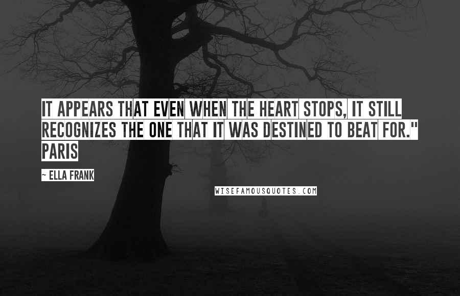 Ella Frank quotes: It appears that even when the heart stops, it still recognizes the one that it was destined to beat for." Paris