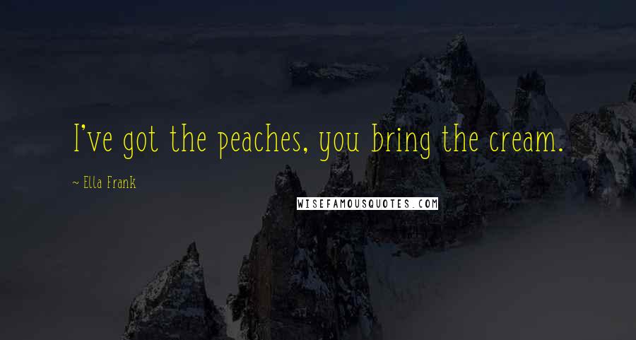 Ella Frank quotes: I've got the peaches, you bring the cream.