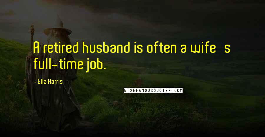 Ella Harris quotes: A retired husband is often a wife's full-time job.