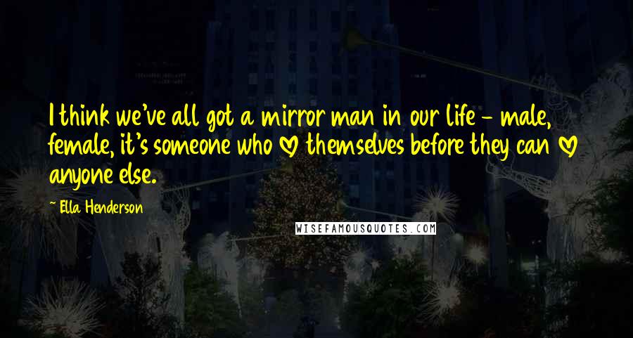 Ella Henderson quotes: I think we've all got a mirror man in our life - male, female, it's someone who love themselves before they can love anyone else. Ella Henderson quotes: I think we've all got a mirror man in our life - male, female, it's someone who love themselves before they can love anyone else.