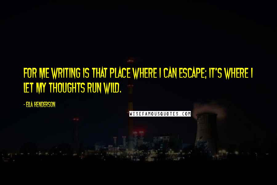 Ella Henderson quotes: For me writing is that place where I can escape; it's where I let my thoughts run wild.