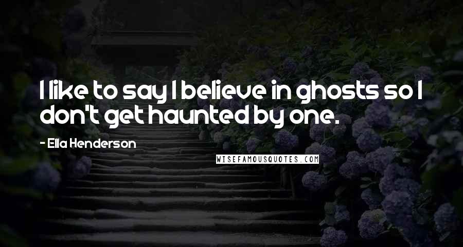 Ella Henderson quotes: I like to say I believe in ghosts so I don't get haunted by one.